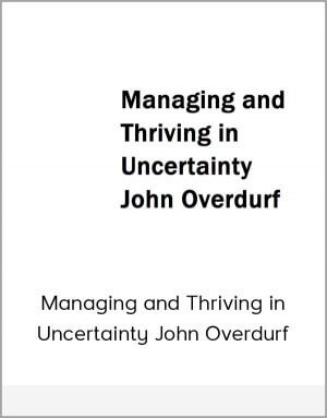 Managing and Thriving in Uncertainty John Overdurf