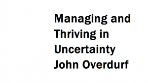 Managing and Thriving in Uncertainty John Overdurf