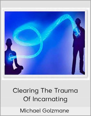 Michael Golzmane – Clearing The Trauma Of Incarnating