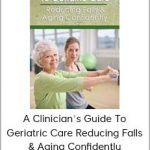 A Clinician’s Guide to Geriatric Care Reducing Falls & Aging Confidently