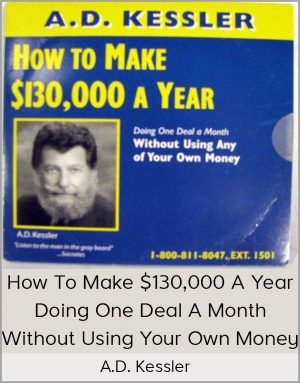 A.D. Kessler - How To Make $130,000 A Year Doing One Deal A Month Without Using Your Own Money