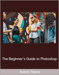 Aaron Nace - The Beginner’s Guide to Photoshop