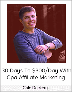 Cole Dockery - 30 Days To $300/Day With Cpa Affiliate Marketing