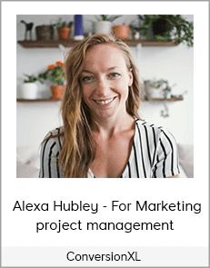 ConversionXL - Alexa Hubley - Project Management For Marketing project management