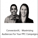 ConversionXL - Joe Martinez & Michelle Morgan - Maximizing Audiences For Your PPC Campaigns