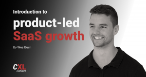 ConversionXL - Wesley Bush - Product-Led SaaS Growth