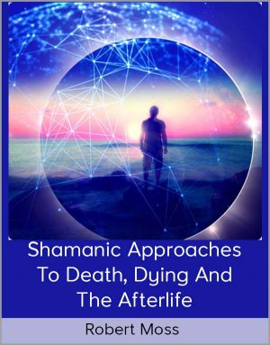 Robert Moss – Shamanic Approaches To Death, Dying And The Afterlife