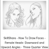 SkillShare - How To Draw Faces - Female Heads- Downward and Upward Angles - Three Quarter View