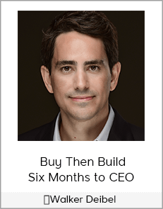  Walker Deibel - Buy Then Build – Six Months to CEO