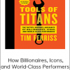 Tim Ferriss - How Billionaires, Icons, and World-Class Performers Master Productivity