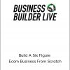 Business Builder Live - Build A Six Figure Ecom Business From Scratch