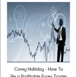 Corey Halliday - How To Be a Profitable Forex Trader