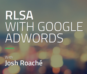 Josh Roache (High Traffic Academy) - RLSA with Google Adword