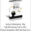 Joshua Uebergang - Big Talk Effortlessly Talk to Win Friends Anywhere With the Real You