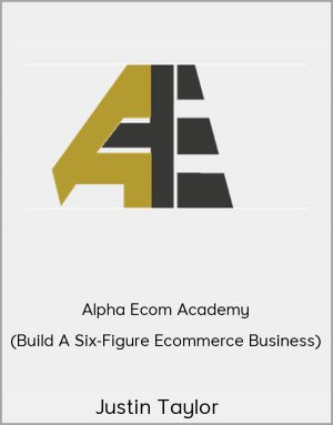 Justin Taylor - Alpha Ecom Academy (Build A Six-Figure Ecommerce Business)