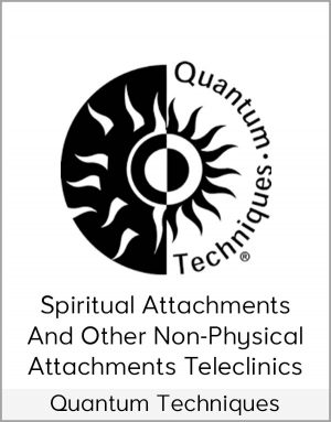 Quantum Techniques - Spiritual Attachments And Other Non-Physical Attachments Teleclinics