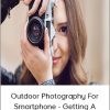 Outdoor Photography For Smartphone: Getting A Professional Look