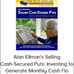 Alan Ellman's Selling Cash-Secured Puts: Investing to Generate Monthly Cash Flow