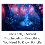 Chris Kelly - Sacred Psychedelics - Everything You Need To Know For Life-Changing Shamanic Journeys