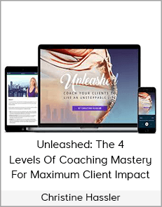 Christine Hassler - Unleashed: The 4 Levels Of Coaching Mastery For Maximum Client Impact