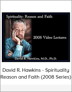 David R. Hawkins - Spirituality: Reason and Faith (2008 Series)