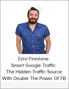 Ezra Firestone - Smart Google Traffic - The Hidden Traffic Source With Double The Power Of FB