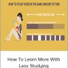 How To Learn More with Less Studying