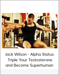 Jack Wilson - Alpha Status: Triple Your Testosterone and Become Superhuman