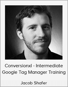 Jacob Shafer - Conversionxl - Intermediate Google Tag Manager Training