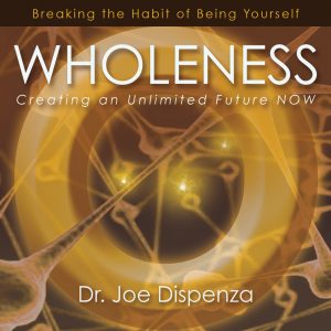 Joe Dispenza - Wholeness: Creating An Unlimited Future NOW