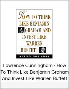 Lawrence Cunningham - How To Think Like Benjamin Graham And Invest Like Warren Buffett