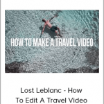 Lost Leblanc - How To Edit A Travel Video