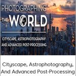 Photographing The World – Cityscape, Astrophotography, And Advanced Post-Processing