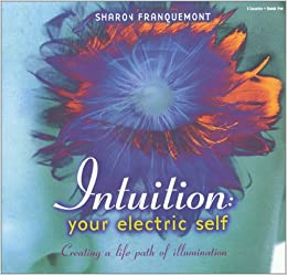 Sharon Franquemont - Intuition - Your Electric Self Creating A Life Path of Illumination