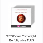 'TCG'Dawn Cartwright - Be fully alive PLUS