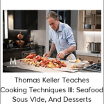 Thomas Keller Teaches Cooking Techniques III: Seafood, Sous Vide, And Desserts