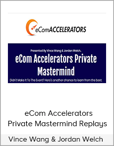 Vince Wang & Jordan Welch - eCom Accelerators Private Mastermind Replays