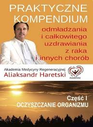 Aliaksandr Haretski - Praktyczne Kompendium Odmladzania I Calkowitego Uzdrawiania Z Chorob I Raka