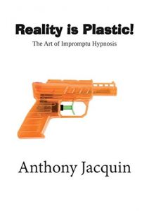 Anthony Jacquin - Reality is Plastic. The Art of Impromptu Hypnosis