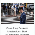 Consulting Business Masterclass: Start A Consulting Business