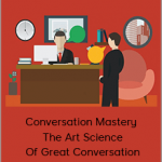 Conversation Mastery – The Art Science Of Great Conversation