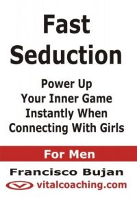 Francisco Bujan – Fast Seduction – Power Up Your Inner Game Instantly When Connecting With Girls