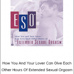 How You And Your Lover Can Give Each Other Hours Of Extended Sexual Orgasm