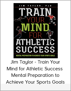 Jim Taylor - Train Your Mind for Athletic Success - Mental Preparation to Achieve Your Sports Goals