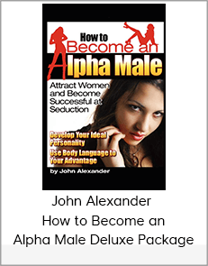 John Alexander – How to Become an Alpha Male Deluxe Package