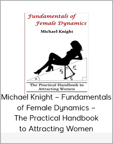 Michael Knight – Fundamentals of Female Dynamics – The Practical Handbook to Attracting Women