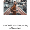 PHLEARN – How To Master Sharpening in Photoshop