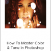 Phlearn – How To Master Color & Tone in Photoshop