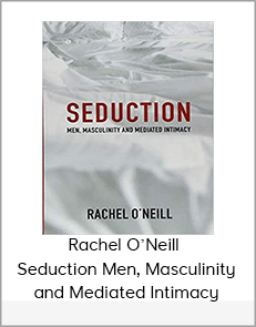 Rachel O’Neill – Seduction Men, Masculinity and Mediated Intimacy