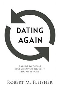 Robert Fleisher – Dating Again : A Guide to Dating Just When You Thought You Were Done